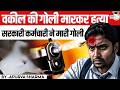 वकील की गोली मारकर हत्या | सरकारी कर्मचारी ने मारी गोली | क्या भारत मे वकीलों को सुरक्षा मिलनी चाहिए