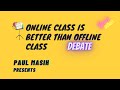 ONLINE CLASS IS BETTER THAN OFFLINE CLASS. ONLINE DEBATE