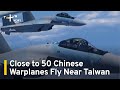 Close to 50 Chinese Warplanes Fly Near Taiwan | TaiwanPlus News