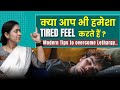 Why do you always feel Lethargic? Some Modern Solutions to OVERCOME Lethargy :  Dr. Tanu Jain