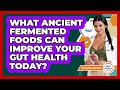 What Ancient Fermented Foods Can Improve Your Gut Health Today? - Gut Wellness Central