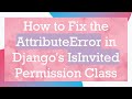 How to Fix the AttributeError in Django's IsInvited Permission Class