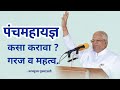पंचमहायज्ञ कसा करावा ? गरज व महत्व | Panch Mahayadnya - परमपूज्य गुरुमाऊली