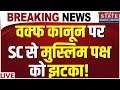 Supreme Court on Waqf Law Live: वक्फ कानून पर SC से मुस्लिम पक्ष को झटका! Supreme Court on  Muslims