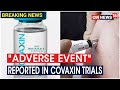 'Adverse Event' Not Tied To Vaccine Reported In Phase 1 Trials Of Covaxin In July | CNN News18