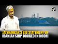 EAM Dr. S. Jaishankar makes a big statement on Iranian ship IRIS Lavan docked in Kochi