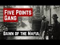 THE FIVE POINTS GANG \u0026 THE DAWN OF THE MAFIA