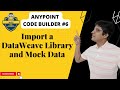#6: Anypoint Code Builder - Import a DataWeave Library and Mock Data | Dataweave MuleSoft Tutorial