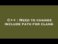 C++ : Need to change include path for clang