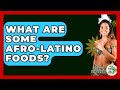 What Are Some Afro-Latino Foods? - History Of Latin Cultures