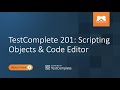TestComplete 201: Scripting Objects \u0026 Code Editor