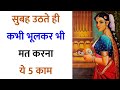 सुबह उठते ही भूलकर भी न करें ये 5 काम - Never do These 5 Works at Morning for Bright Future