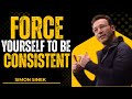 Force Yourself to Be Consistent. Best By Simon Sinek’s powerful talk  and Motivational Speech ...!!!