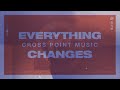 Cross Point Music | “EVERYTHING CHANGES” (Official Lyric Video)