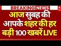 100 बातम्या LIVE: आज सकाळी तुमच्या शहराची 100 खबरे | आजच्या ठळक बातम्या | ठळक बातम्या | मोदी
