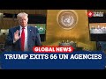 ഐക്യരാഷ്ട്രസഭയിലെ വമ്പിച്ച അഴിച്ചുപണിയിൽ 66 ആഗോള സംഘടനകളിൽ നിന്ന് ട്രംപ് അമേരിക്കയെ പിൻവലിച്ചു