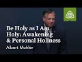 Albert Mohler: Be Holy as I Am Holy: Awakening \u0026 Personal Holiness