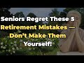 5 Retirement Mistakes Seniors Deeply Regret — And How to Avoid Them