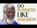 How And Why I Do Business Like King Solomon