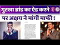 गुटखा ब्रांड का विज्ञापन करने पर ट्रोल हुए Akshay Kumar ने मांगी माफी\