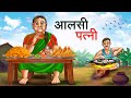 आलसी पत्नी | AALSI PATNI | HINDI KAHANIYA | HINDI STORIES