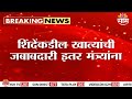 असं काय घडलं की शिंदेंकडील खात्यांची जबाबदारी इतर मंत्र्यांना? | Eknath Shinde Portfolio