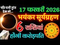 17 फरवरी🌒भयंकर सूर्यग्रहण: 300 साल बाद ये 6 राशियां बनेंगी करोड़पति😱! | Surya Grahan 2026