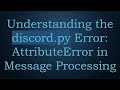 Understanding the discord.py Error: AttributeError in Message Processing