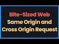 Bite-Sized Web: Same Origin and Cross Origin Requests