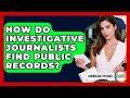 How Do Investigative Journalists Find Public Records? - Journalism Explained