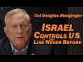 Col Douglas Macgregor: Israel Controls the US Like Never Before