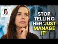 Stop Telling Her to 'Just Manage It'