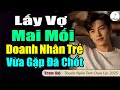 Truyện Hay Thế: LẤY VỢ QUA MAI MỐI, DOANH NHÂN QUÊ VỪA GẶP ĐÃ CHỐT CƯỚI LIỀN