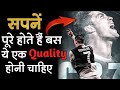 अपने Dreams को पूरा करने के लिए ये 1 Quality होनी चाहिए आपमें | Dreams come true