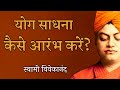 योग साधना कैसे आरंभ करें? स्वामी विवेकानंद,swami vivekananda