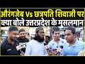 Aurangzeb Vs Chhatrapati Shivaji Maharaj पर क्या बोले UP के मुसलमान | Aurangzeb Controversy | Muslim