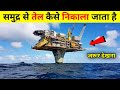 समुद्र से तेल कैसे निकाला जाता है | Petrol Diesel Manufacturing Process In Hindi