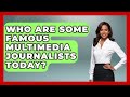Who Are Some Famous Multimedia Journalists Today? | Journalism Explained News