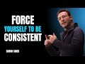 FORCE YOURSELF TO BE CONSISTENT  | SIMON SINEK | BEST MOTIVATIONAL SPEECH