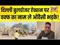 Delhi Bulldozer Action पर Owaisi का बड़ा बयान | Waqf का जिक्र क्यों किया ? | Faiz-e-Ilahi Mosque