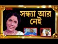 সন্ধ্যা মুখোপাধ্যায় || চলে গেলেন নীরবে। জীবনী। biography of sandhya mukhopadhyay