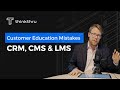 Customer Education Mistakes - Your CRM, CMS and LMS