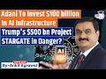 Adani bets $100 billion on AI | Trump's Project in Danger | Ankit Agrawal Study IQ