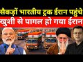 खुशी से पागल हो गया ईरान, सैकड़ों भारतीय ट्रक ईरान पहुंचे | India Iran relations