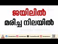 'ജയിലിൽ മർദ്ദനം ഏറ്റു, ചില ഗുളികകൾ കഴിപ്പിച്ചു'; റിമാൻഡ് പ്രതി ജയിലിൽ മരിച്ച സംഭവത്തിൽ ബന്ധുക്കൾ