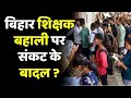 Bihar Teacher Vacancy : बिहार शिक्षक बहाली पर संकट के बादल ?