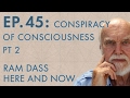 Ram Dass Here and Now – Episode 45 – Conspiracy of Consciousness Pt  2