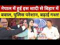 नेपाल में हुई इस शादी से बिहार में बवाल, पुलिस परेशान, बढ़ाई गश्त! Marriage between Prinicipal And