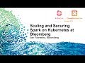 Scaling and Securing Spark on Kubernetes at Bloomberg - Ilan Filonenko, Bloomberg