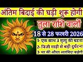 तुला राशि अंतिम बिदाई की घड़ी शुरू होगी 18 से 28 फरवरी, एक साथ 3 अनोखी घटना होगी/Tula rashi